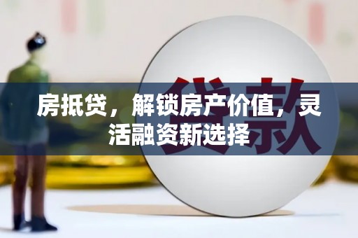 阿巴嘎旗房抵贷，解锁房产价值，灵活融资新选择
