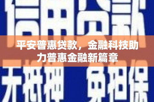 阿巴嘎旗平安普惠贷款，金融科技助力普惠金融新篇章