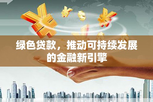 阿巴嘎旗绿色贷款，推动可持续发展的金融新引擎