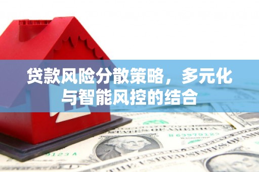 阿巴嘎旗贷款风险分散策略，多元化与智能风控的结合