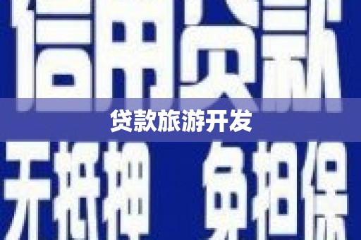 阿巴嘎旗贷款旅游开发