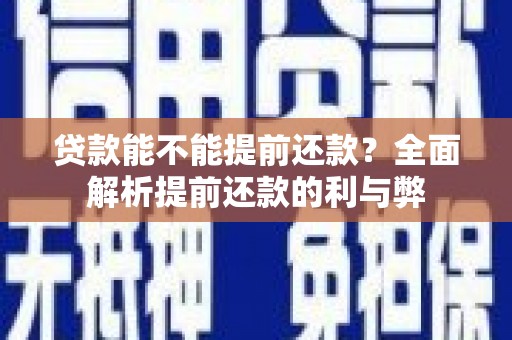 阿巴嘎旗贷款能不能提前还款？全面解析提前还款的利与弊