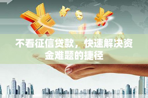 阿巴嘎旗不看征信贷款，快速解决资金难题的捷径