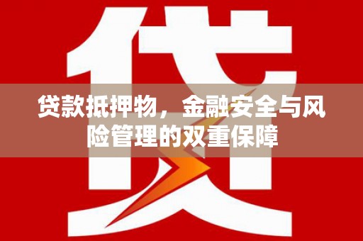 阿巴嘎旗贷款抵押物，金融安全与风险管理的双重保障