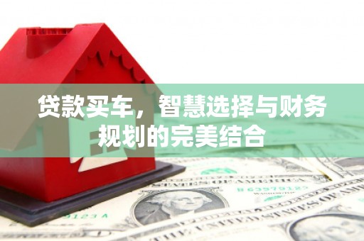 阿巴嘎旗贷款买车，智慧选择与财务规划的完美结合