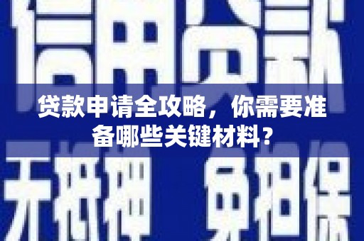 阿巴嘎旗贷款申请全攻略，你需要准备哪些关键材料？