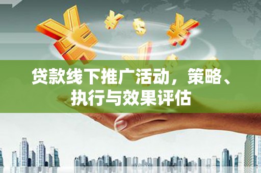 阿巴嘎旗贷款线下推广活动，策略、执行与效果评估