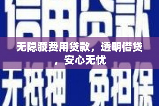 阿巴嘎旗无隐藏费用贷款，透明借贷，安心无忧