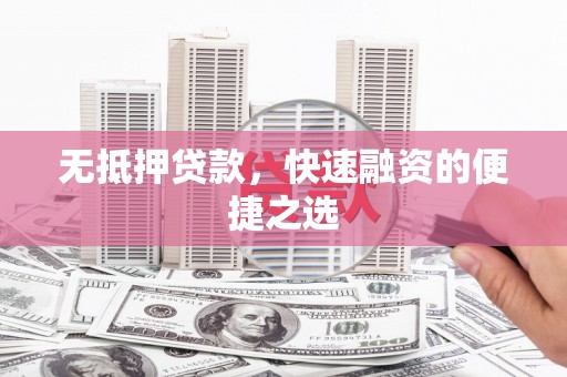 阿巴嘎旗无抵押贷款，快速融资的便捷之选