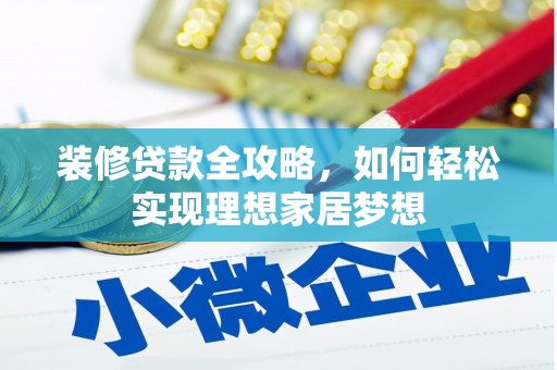 阿巴嘎旗装修贷款全攻略，如何轻松实现理想家居梦想