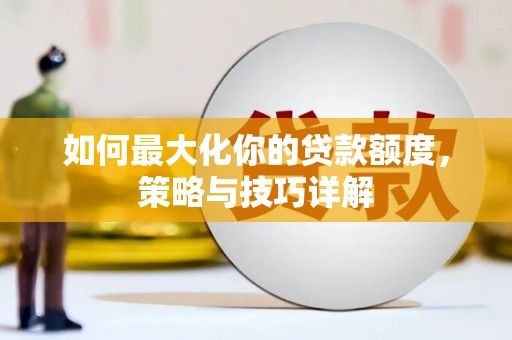 阿巴嘎旗如何最大化你的贷款额度，策略与技巧详解
