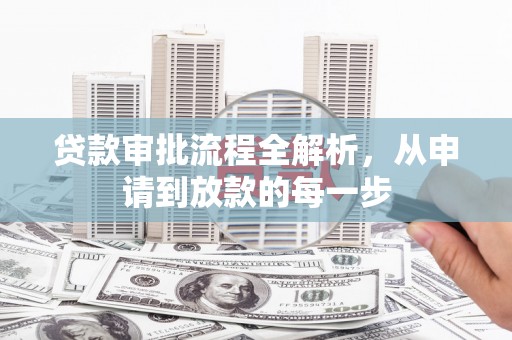 阿巴嘎旗贷款审批流程全解析，从申请到放款的每一步