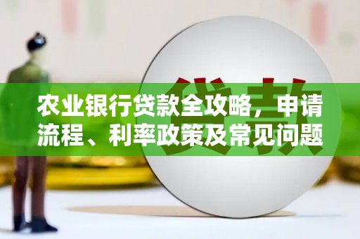 阿巴嘎旗农业银行贷款全攻略，申请流程、利率政策及常见问题解析