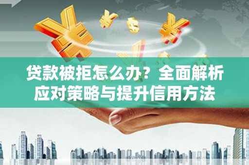 阿巴嘎旗贷款被拒怎么办？全面解析应对策略与提升信用方法