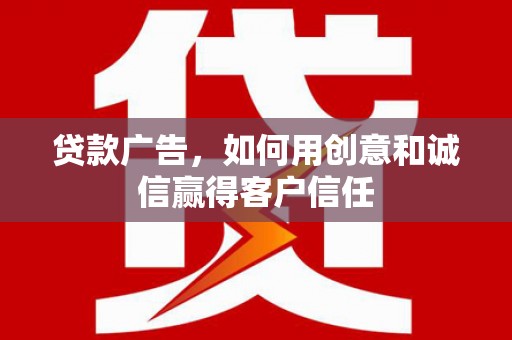 阿巴嘎旗贷款广告，如何用创意和诚信赢得客户信任