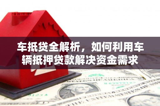 阿巴嘎旗车抵贷全解析，如何利用车辆抵押贷款解决资金需求