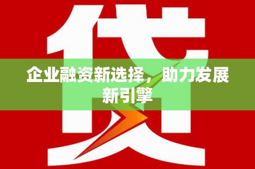 阿巴嘎旗企业融资新选择，助力发展新引擎