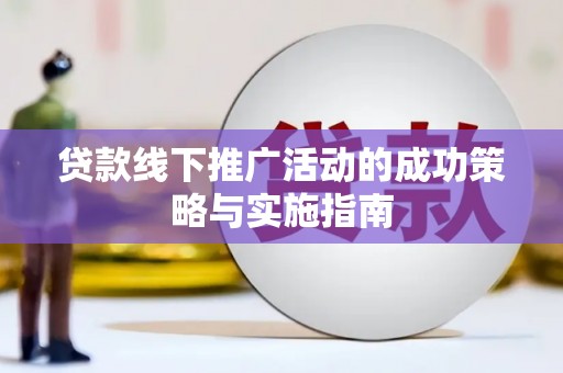 阿巴嘎旗贷款线下推广活动的成功策略与实施指南