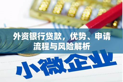 阿巴嘎旗外资银行贷款，优势、申请流程与风险解析