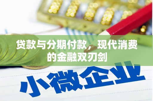 阿巴嘎旗贷款与分期付款，现代消费的金融双刃剑