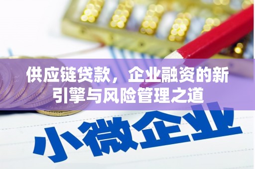 阿巴嘎旗供应链贷款，企业融资的新引擎与风险管理之道