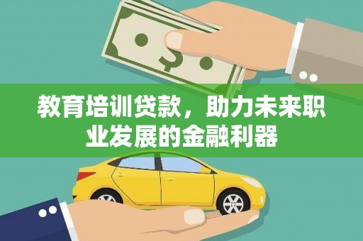 阿巴嘎旗教育培训贷款，助力未来职业发展的金融利器