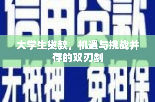阿巴嘎旗大学生贷款，机遇与挑战并存的双刃剑