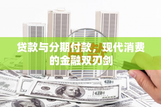 阿巴嘎旗贷款与分期付款，现代消费的金融双刃剑