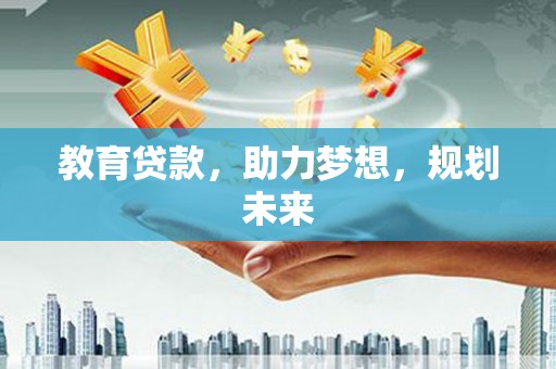 阿巴嘎旗教育贷款，助力梦想，规划未来