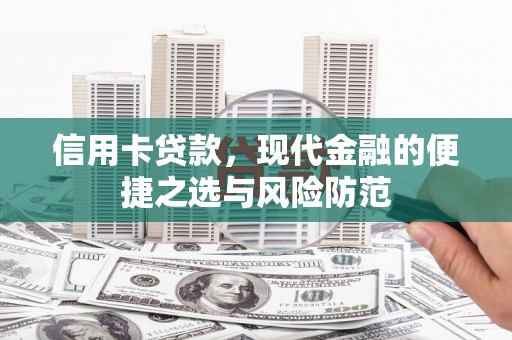阿巴嘎旗信用卡贷款，现代金融的便捷之选与风险防范