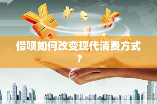 阿巴嘎旗借呗如何改变现代消费方式？