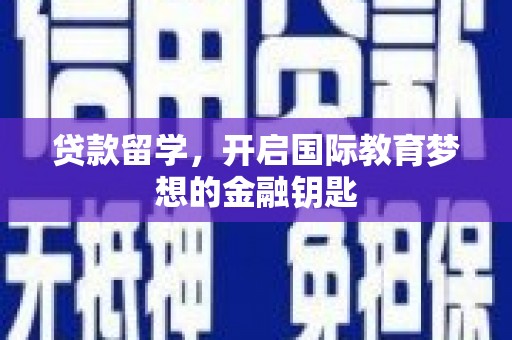 阿巴嘎旗贷款留学，开启国际教育梦想的金融钥匙
