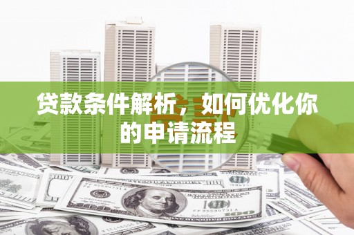 阿巴嘎旗贷款条件解析，如何优化你的申请流程
