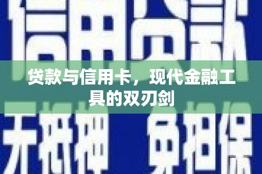 阿巴嘎旗贷款与信用卡，现代金融工具的双刃剑