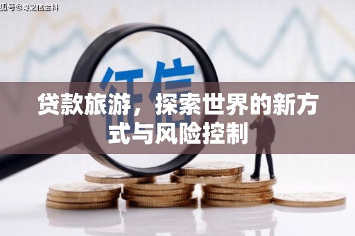 阿巴嘎旗贷款旅游，探索世界的新方式与风险控制