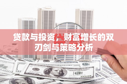 阿巴嘎旗贷款与投资，财富增长的双刃剑与策略分析