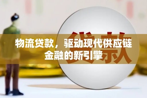 阿巴嘎旗物流贷款，驱动现代供应链金融的新引擎