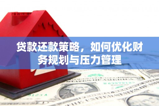 阿巴嘎旗贷款还款策略，如何优化财务规划与压力管理