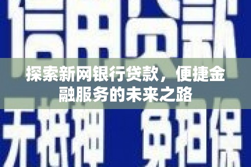 阿巴嘎旗探索新网银行贷款，便捷金融服务的未来之路