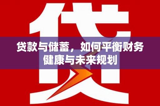 阿巴嘎旗贷款与储蓄，如何平衡财务健康与未来规划