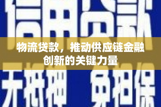 阿巴嘎旗物流贷款，推动供应链金融创新的关键力量