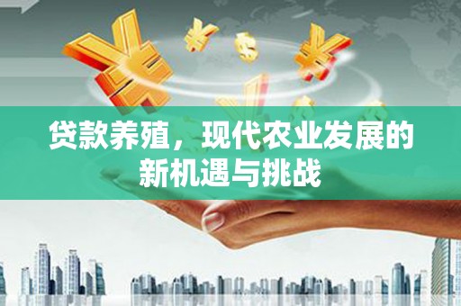 阿巴嘎旗贷款养殖，现代农业发展的新机遇与挑战