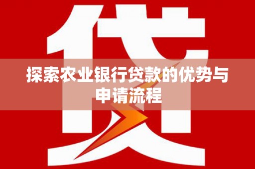 阿巴嘎旗探索农业银行贷款的优势与申请流程