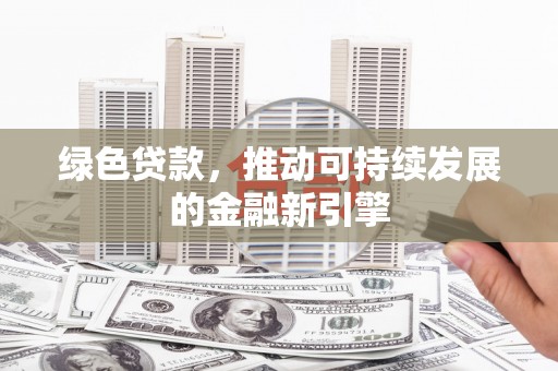 阿巴嘎旗绿色贷款，推动可持续发展的金融新引擎