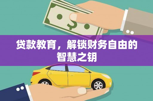 阿巴嘎旗贷款教育，解锁财务自由的智慧之钥