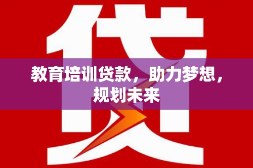 阿巴嘎旗教育培训贷款，助力梦想，规划未来