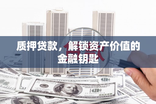 阿巴嘎旗质押贷款，解锁资产价值的金融钥匙