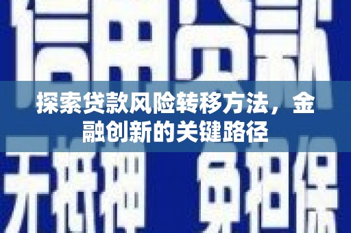 阿巴嘎旗探索贷款风险转移方法，金融创新的关键路径