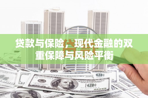 阿巴嘎旗贷款与保险，现代金融的双重保障与风险平衡