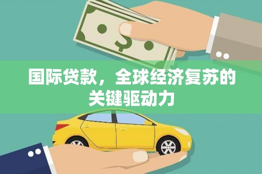 阿巴嘎旗国际贷款，全球经济复苏的关键驱动力